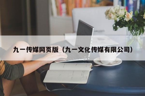 九一传媒网页版（九一文化传媒有限公司）